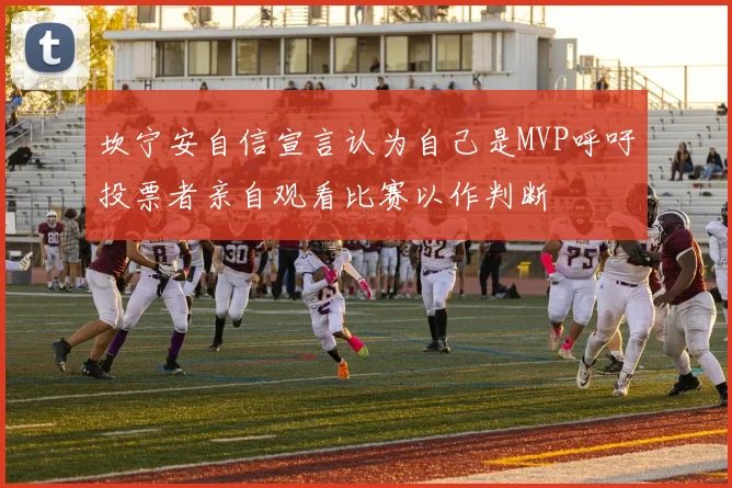 坎宁安自信宣言认为自己是MVP呼吁投票者亲自观看比赛以作判断