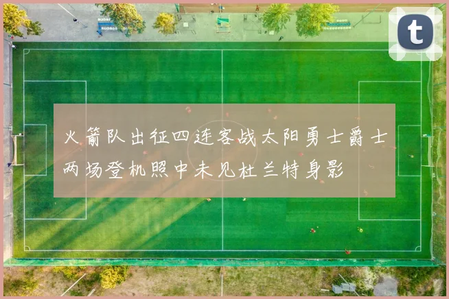 火箭队出征四连客战太阳勇士爵士两场登机照中未见杜兰特身影