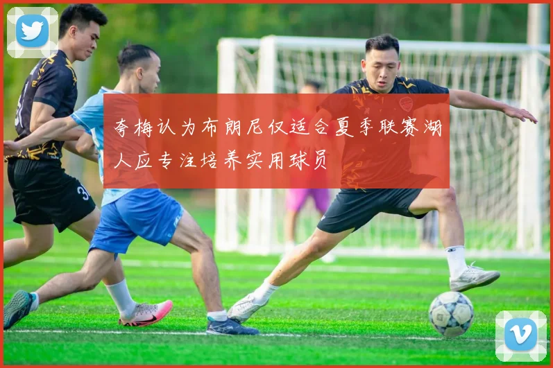 夸梅认为布朗尼仅适合夏季联赛湖人应专注培养实用球员