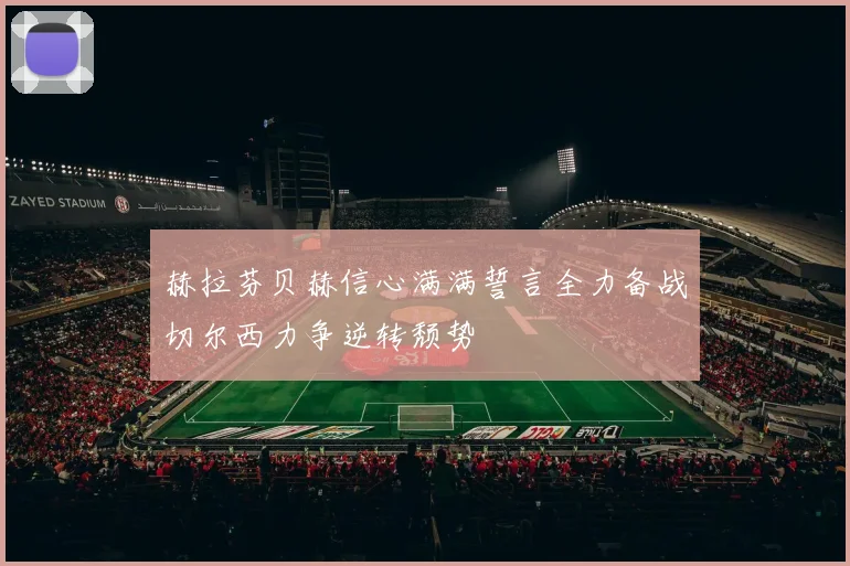 赫拉芬贝赫信心满满誓言全力备战切尔西力争逆转颓势