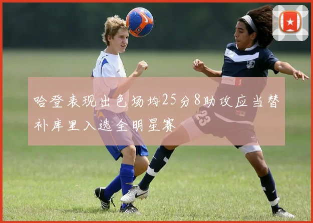 哈登表现出色场均25分8助攻应当替补库里入选全明星赛