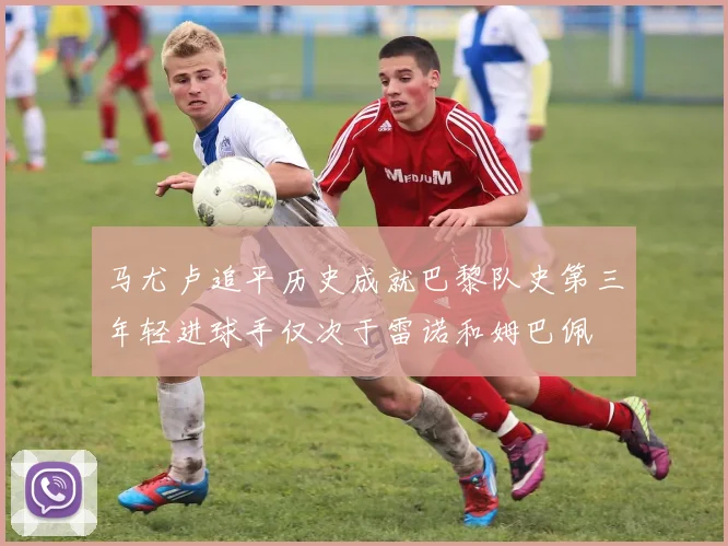 马尤卢追平历史成就巴黎队史第三年轻进球手仅次于雷诺和姆巴佩