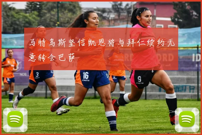 马特乌斯坚信凯恩将与拜仁续约无意转会巴萨